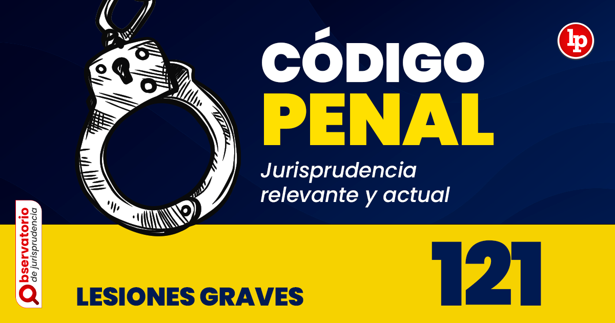 Qué establece el artículo 121 del Código Penal Peruano sobre lesiones graves